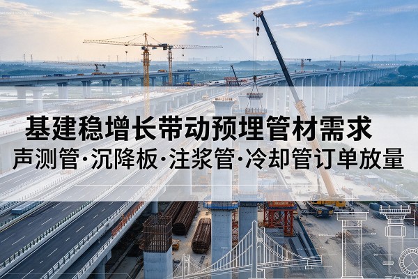 昌图基建稳增长带动预埋监测管材需求，声测管、沉降板、注浆管订单持续放量